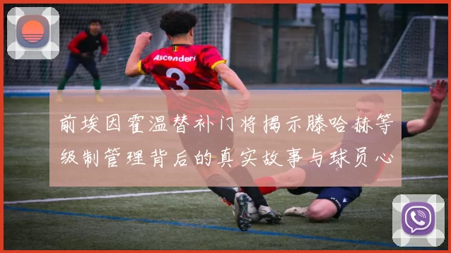 前埃因霍温替补门将揭示滕哈赫等级制管理背后的真实故事与球员心声