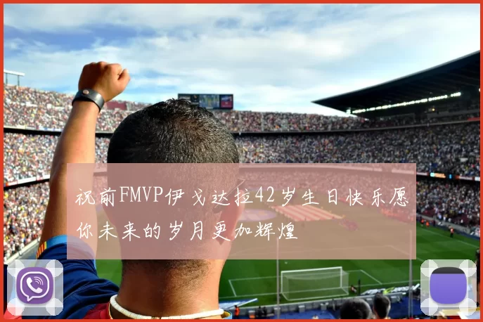 祝前FMVP伊戈达拉42岁生日快乐愿你未来的岁月更加辉煌