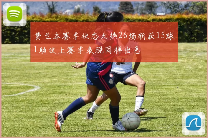 费兰本赛季状态火热26场斩获15球1助攻上赛季表现同样出色
