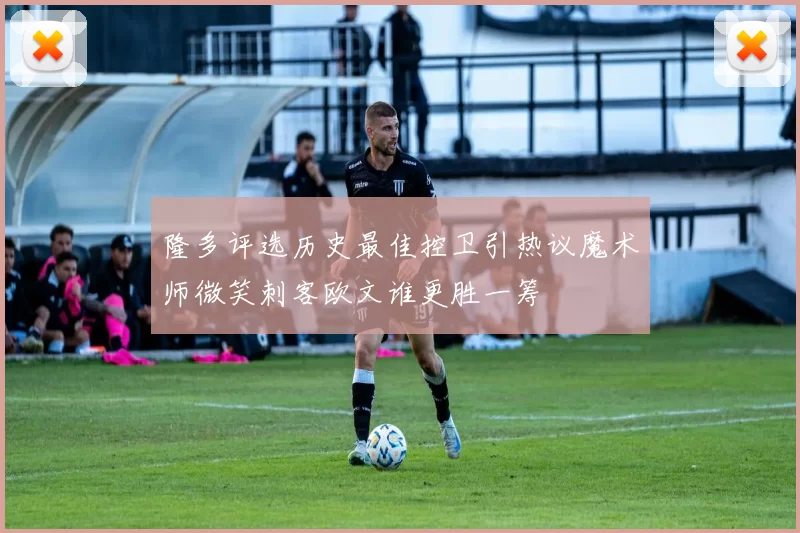 隆多评选历史最佳控卫引热议魔术师微笑刺客欧文谁更胜一筹