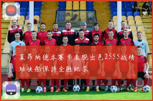 莱昂纳德本赛季表现出色2555战绩助快船保持全胜纪录