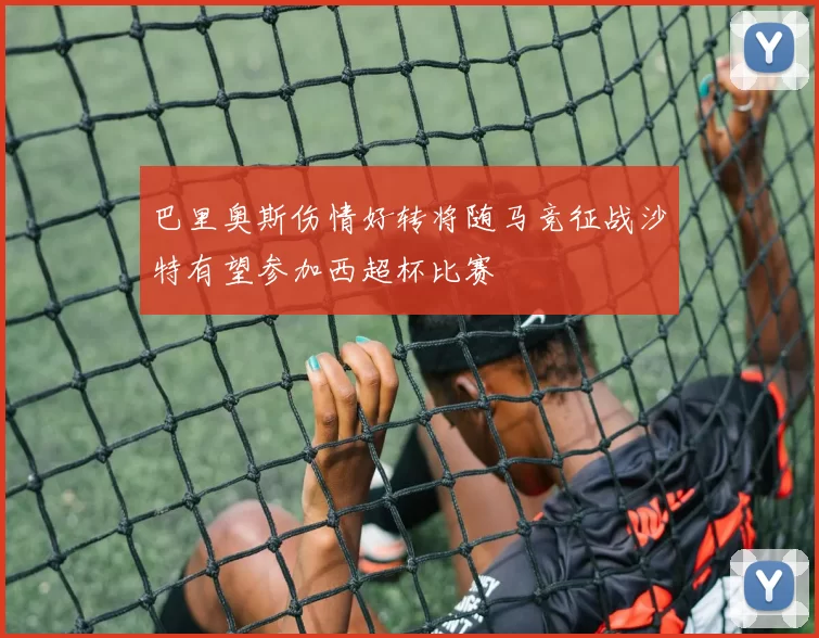 巴里奥斯伤情好转将随马竞征战沙特有望参加西超杯比赛